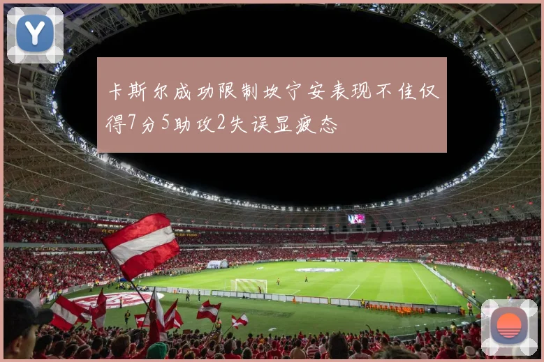 卡斯尔成功限制坎宁安表现不佳仅得7分5助攻2失误显疲态