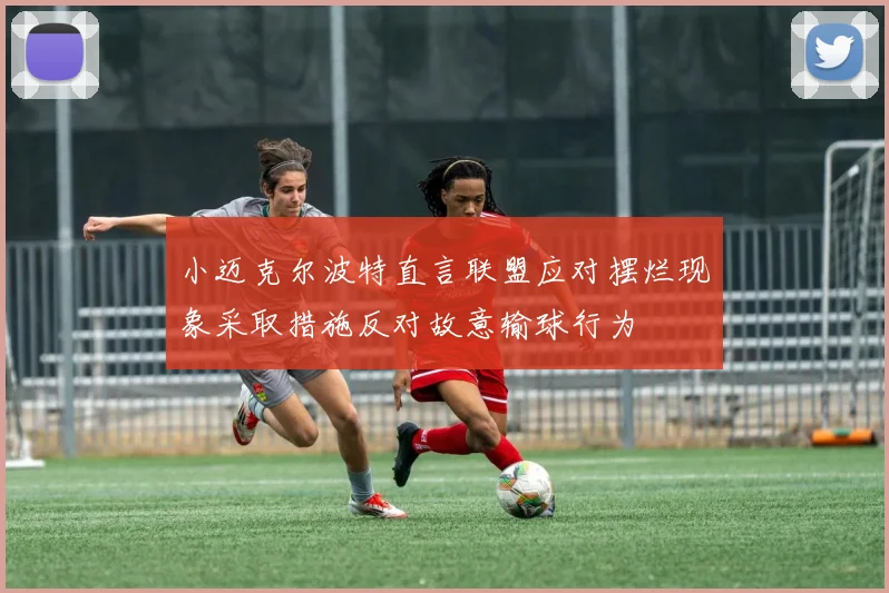 小迈克尔波特直言联盟应对摆烂现象采取措施反对故意输球行为