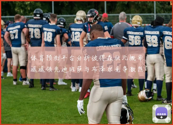 体育预测平台分析彼得森状元概率遥遥领先迪班萨与布泽尔竞争激烈
