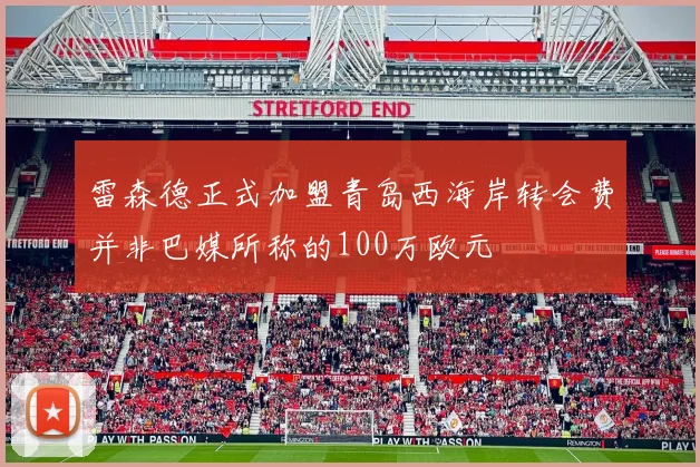 雷森德正式加盟青岛西海岸转会费并非巴媒所称的100万欧元