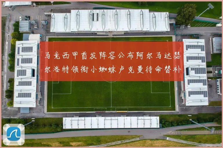 马竞西甲首发阵容公布阿尔马达瑟尔洛特领衔小蜘蛛卢克曼待命替补